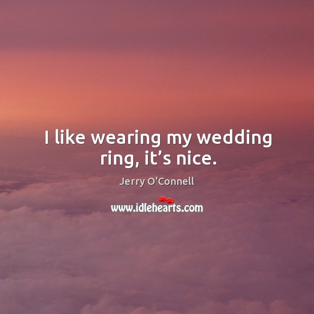 I like wearing my wedding ring, it’s nice. Jerry O’Connell Picture Quote