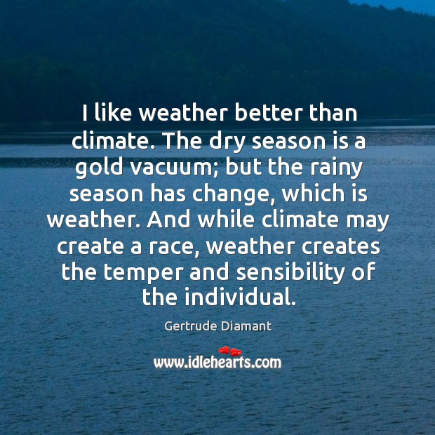I like weather better than climate. The dry season is a gold Gertrude Diamant Picture Quote