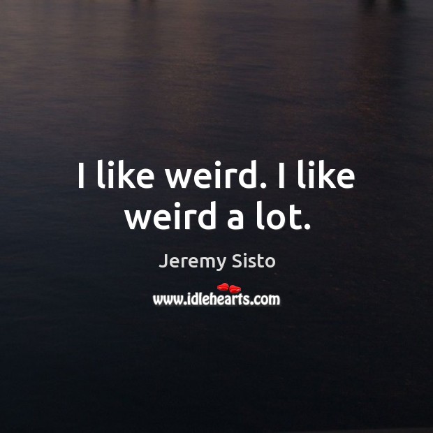 I like weird. I like weird a lot. Jeremy Sisto Picture Quote