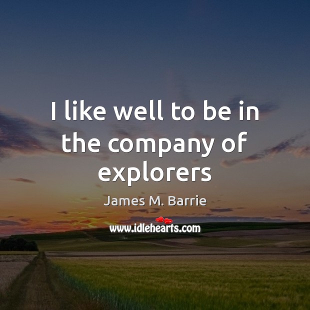 I like well to be in the company of explorers James M. Barrie Picture Quote