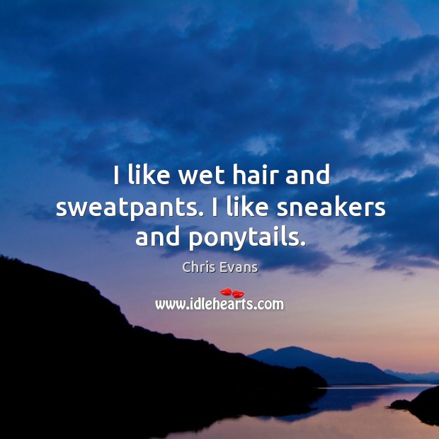 I like wet hair and sweatpants. I like sneakers and ponytails. Chris Evans Picture Quote
