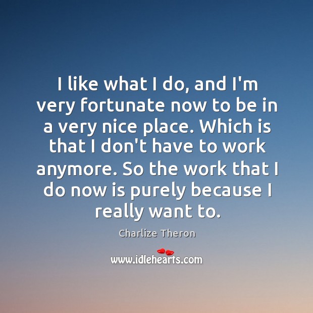 I like what I do, and I’m very fortunate now to be Charlize Theron Picture Quote