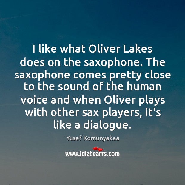 I like what Oliver Lakes does on the saxophone. The saxophone comes Yusef Komunyakaa Picture Quote
