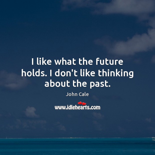 I like what the future holds. I don’t like thinking about the past. John Cale Picture Quote