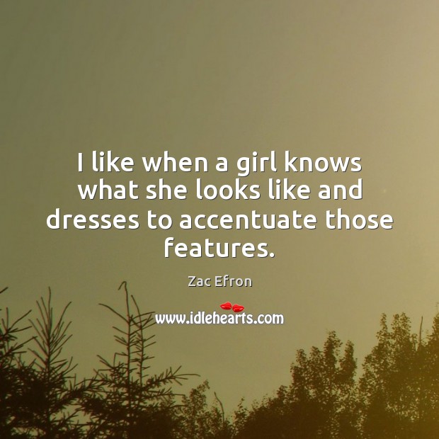 I like when a girl knows what she looks like and dresses to accentuate those features. Zac Efron Picture Quote