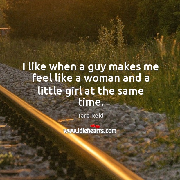 I like when a guy makes me feel like a woman and a little girl at the same time. Tara Reid Picture Quote