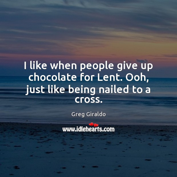 I like when people give up chocolate for Lent. Ooh, just like being nailed to a cross. Greg Giraldo Picture Quote