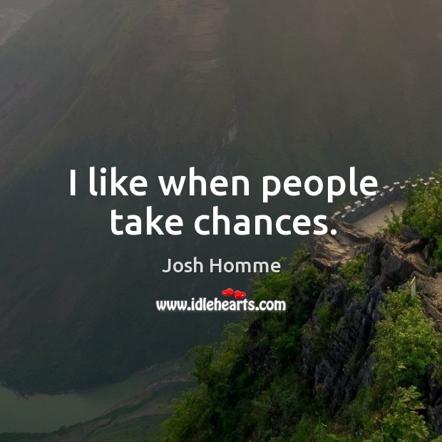 I like when people take chances. Image