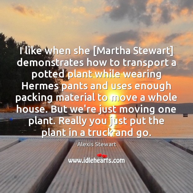 I like when she [Martha Stewart] demonstrates how to transport a potted Image