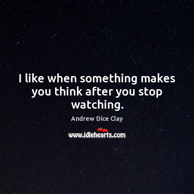 I like when something makes you think after you stop watching. Andrew Dice Clay Picture Quote