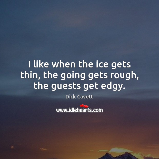 I like when the ice gets thin, the going gets rough, the guests get edgy. Image
