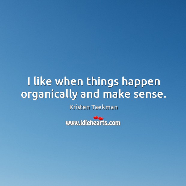 I like when things happen organically and make sense. Kristen Taekman Picture Quote