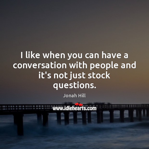 I like when you can have a conversation with people and it’s not just stock questions. Jonah Hill Picture Quote