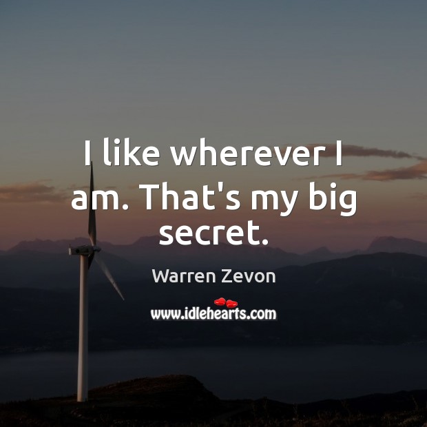 I like wherever I am. That’s my big secret. Warren Zevon Picture Quote