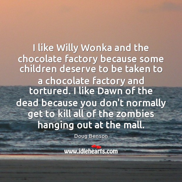 I like Willy Wonka and the chocolate factory because some children deserve Doug Benson Picture Quote