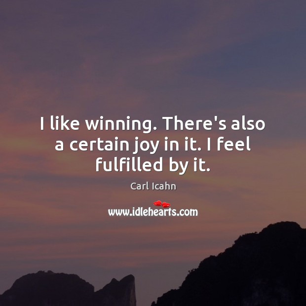 I like winning. There’s also a certain joy in it. I feel fulfilled by it. Carl Icahn Picture Quote