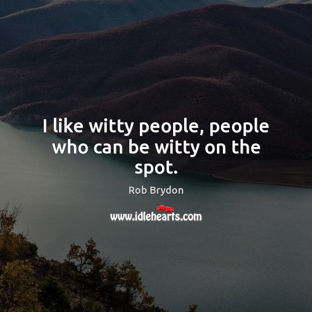 I like witty people, people who can be witty on the spot. Rob Brydon Picture Quote