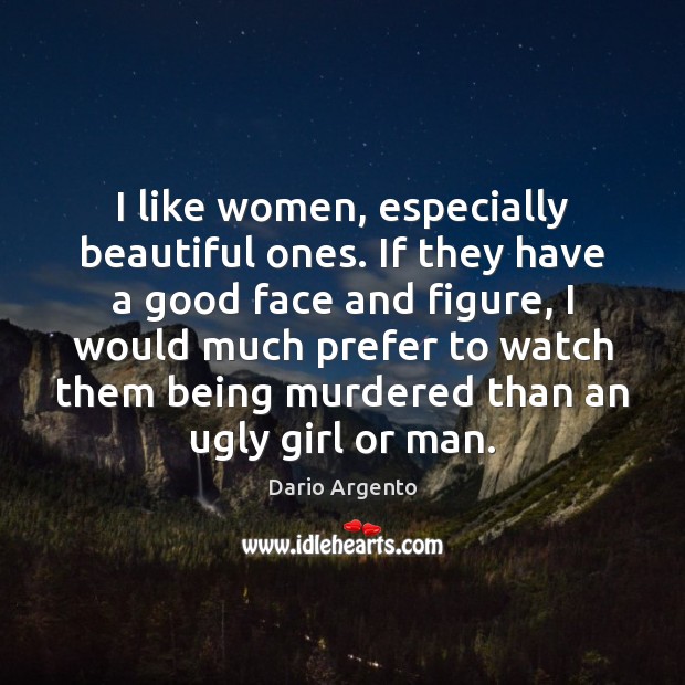 I like women, especially beautiful ones. If they have a good face Image