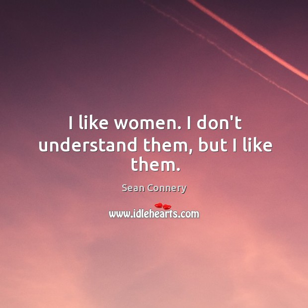 I like women. I don’t understand them, but I like them. Sean Connery Picture Quote