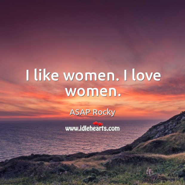 I like women. I love women. ASAP Rocky Picture Quote