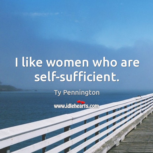 I like women who are self-sufficient. Ty Pennington Picture Quote