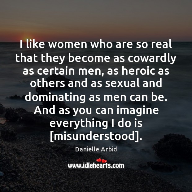 I like women who are so real that they become as cowardly Danielle Arbid Picture Quote