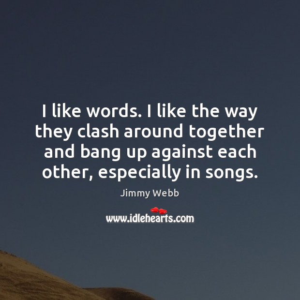 I like words. I like the way they clash around together and Jimmy Webb Picture Quote