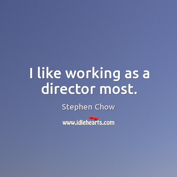 I like working as a director most. Stephen Chow Picture Quote