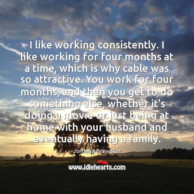 I like working consistently. I like working for four months at a Jordana Brewster Picture Quote