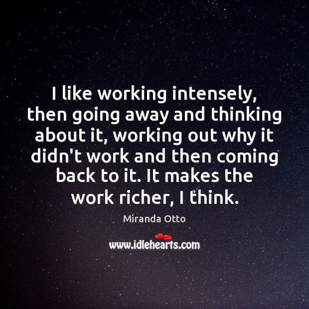 I like working intensely, then going away and thinking about it, working Miranda Otto Picture Quote