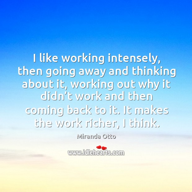 I like working intensely, then going away and thinking about it Miranda Otto Picture Quote