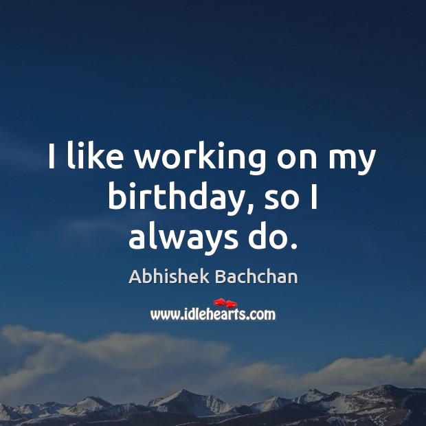 I like working on my birthday, so I always do. Abhishek Bachchan Picture Quote