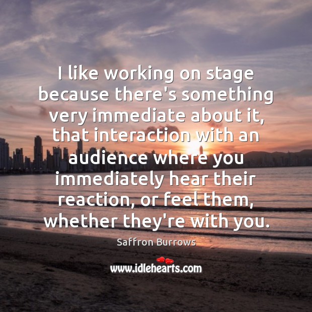 I like working on stage because there’s something very immediate about it, Saffron Burrows Picture Quote