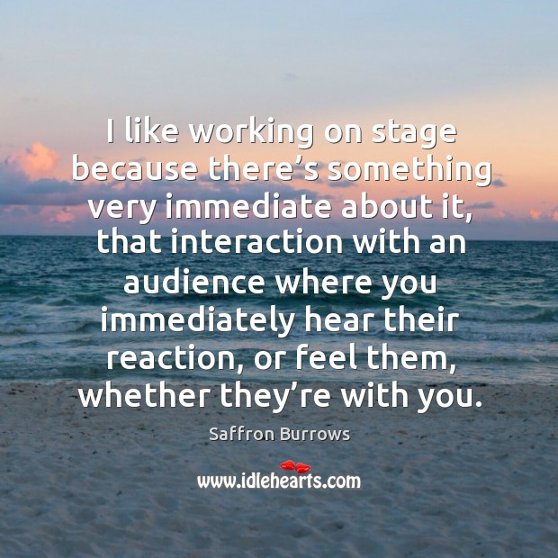 I like working on stage because there’s something very immediate about it With You Quotes Image