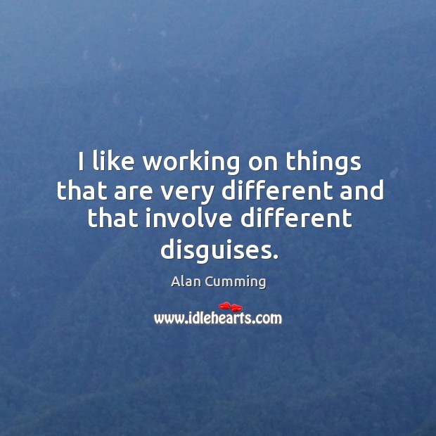 I like working on things that are very different and that involve different disguises. Alan Cumming Picture Quote