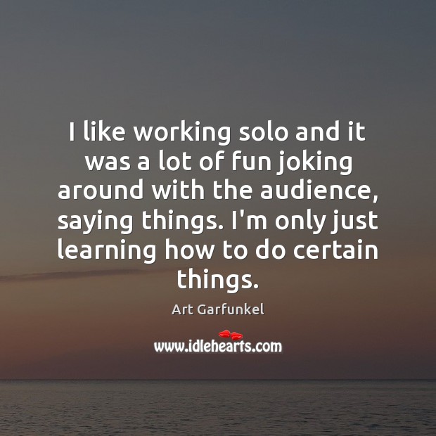 I like working solo and it was a lot of fun joking Art Garfunkel Picture Quote
