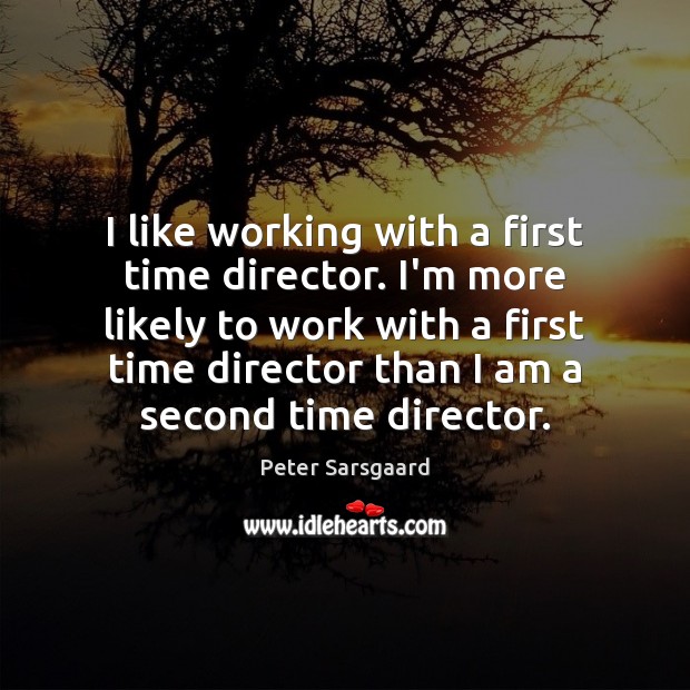 I like working with a first time director. I’m more likely to Image