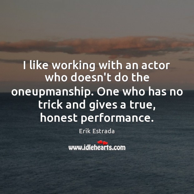 I like working with an actor who doesn’t do the oneupmanship. One Erik Estrada Picture Quote