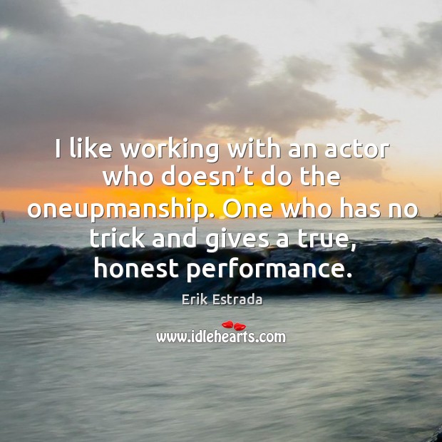 I like working with an actor who doesn’t do the oneupmanship. Erik Estrada Picture Quote