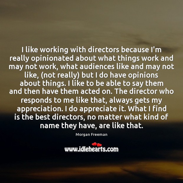 I like working with directors because I’m really opinionated about what things 