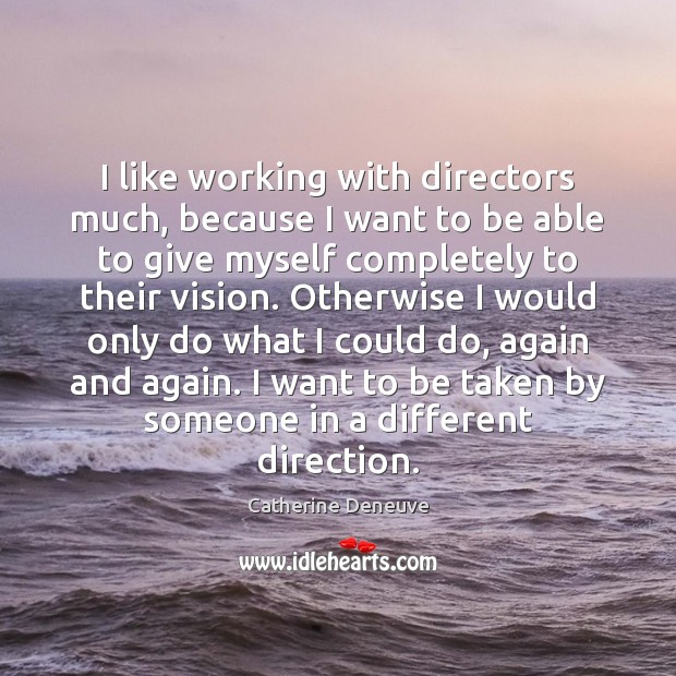 I like working with directors much, because I want to be able Catherine Deneuve Picture Quote