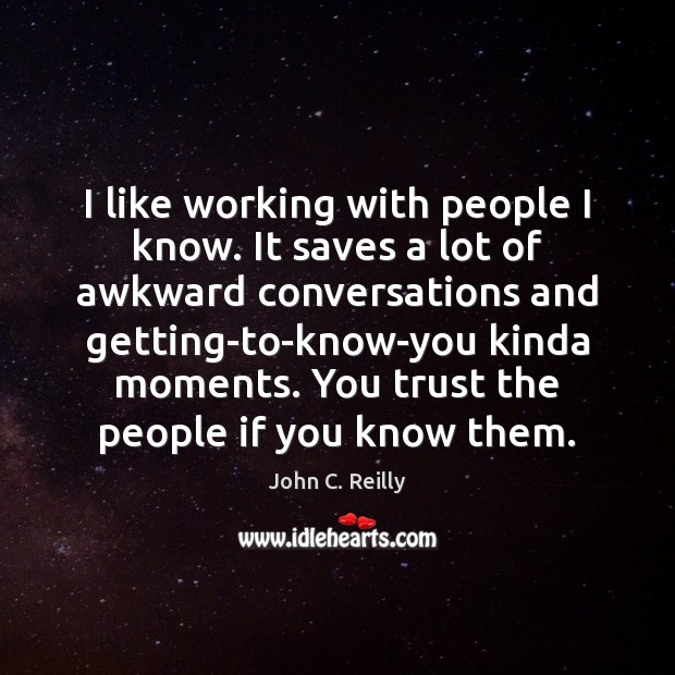 I like working with people I know. It saves a lot of Image
