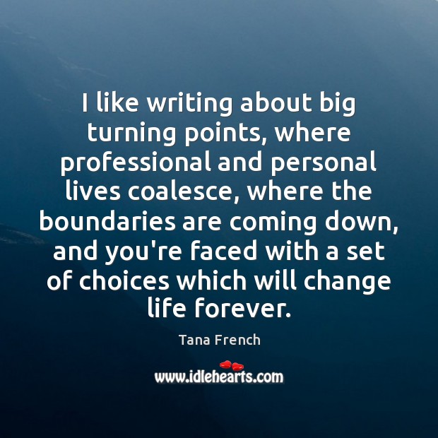 I like writing about big turning points, where professional and personal lives Tana French Picture Quote