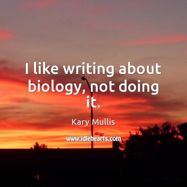 I like writing about biology, not doing it. Kary Mullis Picture Quote