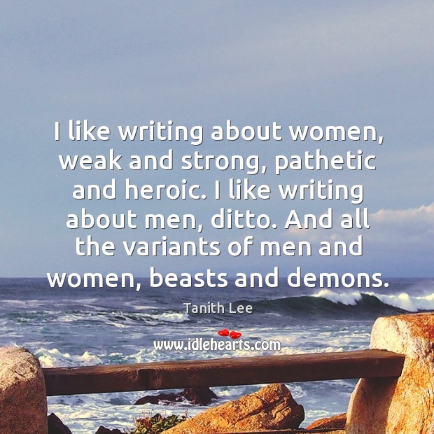 I like writing about women, weak and strong, pathetic and heroic. I Tanith Lee Picture Quote