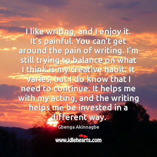 I like writing, and I enjoy it. It’s painful. You can’t get Gbenga Akinnagbe Picture Quote