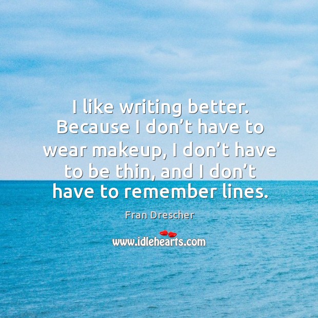 I like writing better. Because I don’t have to wear makeup, I don’t have to be thin Fran Drescher Picture Quote