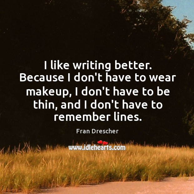 I like writing better. Because I don’t have to wear makeup, I Fran Drescher Picture Quote
