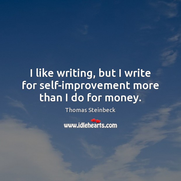 I like writing, but I write for self-improvement more than I do for money. Thomas Steinbeck Picture Quote