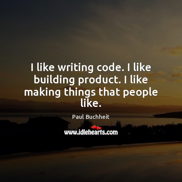 I like writing code. I like building product. I like making things that people like. Paul Buchheit Picture Quote